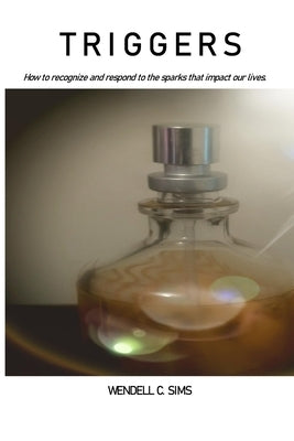 Triggers: How to Recognize and Respond to the Sparks that Impact our lives by Sims, Wendell C.