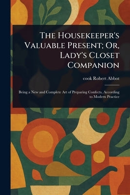 The Housekeeper's Valuable Present; Or, Lady's Closet Companion by Abbot, Robert Cook