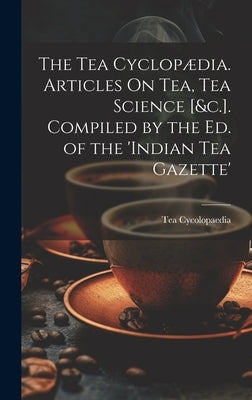The Tea Cyclop訶ia. Articles On Tea, Tea Science [&c.]. Compiled by the Ed. of the 'indian Tea Gazette' by Cycolopaedia, Tea
