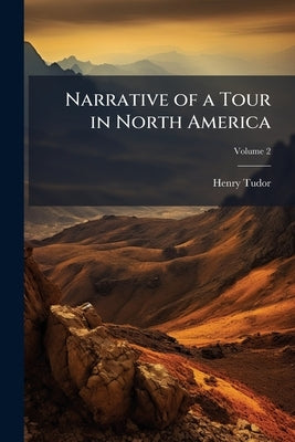Narrative of a Tour in North America: Comprising Mexico, the Mines of Real del Norte, the United States, and the British Colonies: With an Excursion t by Tudor, Henry