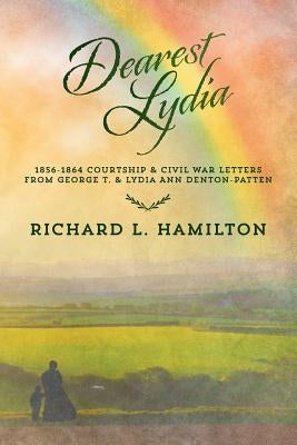 Dearest Lydia: 1856-1864 Courtship & Civil War Letters from George T. & Lydia Ann Denton-Patten by Carter, Barbara A.