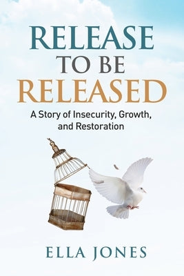 Release to be Released Ella Speaks: Story of Insecurity, Growth, and Restoration by Jones, Ella M.