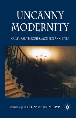 Uncanny Modernity: Cultural Theories, Modern Anxieties by Collins, Jo