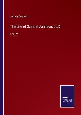 The Life of Samuel Johnson, LL.D.: Vol. IV by Boswell, James