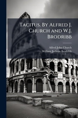 Tacitus. By Alfred J. Church and W.J. Brodribb by Church, Alfred John