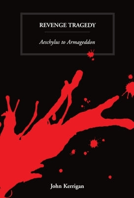 Revenge Tragedy: Aeschylus to Armageddon by Kerrigan, John