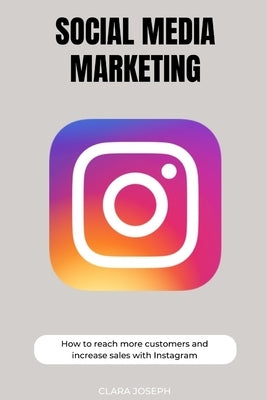Social Media Marketing: How To Reach More Customers With Instagram by Joseph, Clara