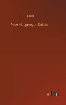 Wee Macgreegor Enlists by Bell, J. J.