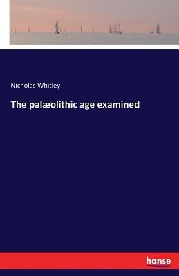 The palæolithic age examined by Whitley, Nicholas
