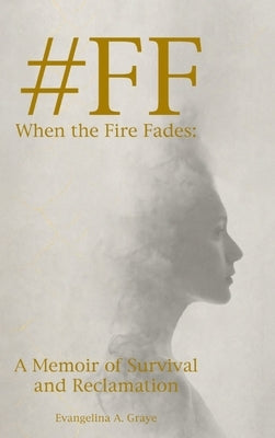 #FF When the Fire Fades: A Memoir of Survival and Reclamation by Graye, Evangelina A.
