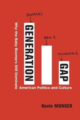 Generation Gap: Why the Baby Boomers Still Dominate American Politics and Culture by Munger, Kevin M.