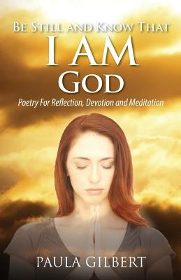 Be Still and Know That I Am God: Poetry for Reflection, Devotion and Meditation by Gilbert, Paula