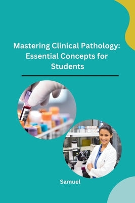 Mastering Clinical Pathology: Essential Concepts for Students by Samuel