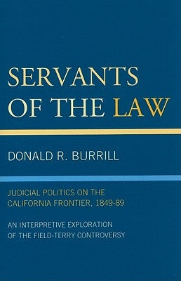 Servants of the Law: Judicial Politics on the California Frontier, 1849-89 by Burrill, Donald R.