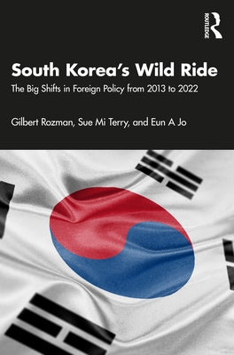 South Korea's Wild Ride: The Big Shifts in Foreign Policy from 2013 to 2022 by Rozman, Gilbert