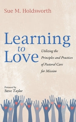 Learning to Love: Utilizing the Principles and Practices of Pastoral Care for Mission by Holdsworth, Sue M.