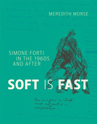 Soft Is Fast: Simone Forti in the 1960s and After by Morse, Meredith