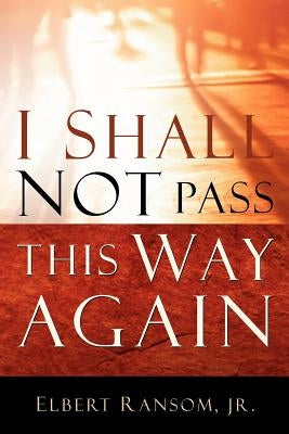 I Shall Not Pass This Way Again by Ransom, Elbert, Jr.