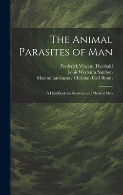 The Animal Parasites of Man: A Handbook for Students and Medical Men by Braun, Maximilian Gustav Christian Carl