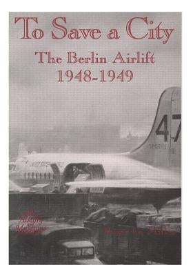 To Save a City: The Berlin Airlift, 1948-1949 by U. S. Air Force