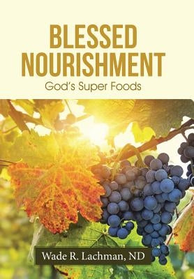 Blessed Nourishment: God's Super Foods by Lachman, Nd Wade R.