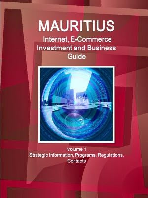 Mauritius Internet, E-Commerce Investment and Business Guide Volume 1 Strategic Information, Programs, Regulations, Contacts by Ibp, Inc
