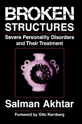 Broken Structures: Severe Personality Disorders and Their Treatment by Akhtar, Salman