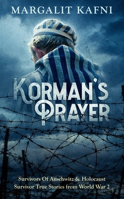 Korman's Prayer: Survivors Of Auschwitz & Holocaust Survivor True Stories from World War 2 by Kafni, Margalit