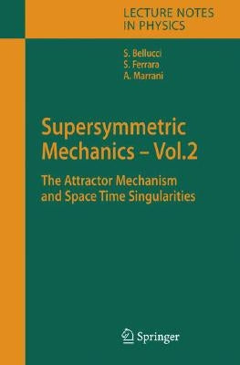 Supersymmetric Mechanics - Vol. 2: The Attractor Mechanism and Space Time Singularities by Bellucci, Stefano