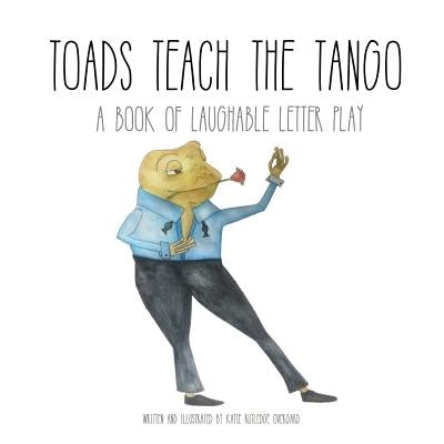 Toads Teach the Tango: a Book of Laughable Letter Play by Overgard, Katie Rutledge