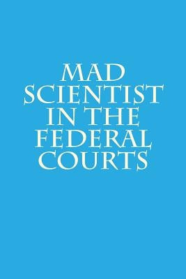Mad Scientist in the Federal Courts by Warren, Joshua