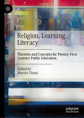 Religion, Learning, Literacy: Theories and Concepts for Twenty-First Century Public Education by Ubani, Martin