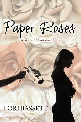 Paper Roses: A Story of Imitation Love by Bassett, Lori