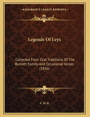 Legends Of Leys: Collected From Oral Traditions Of The Burnett Family And Occasional Verses (1856) by R, E. M.