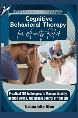 Cognitive Behavioral Therapy for Anxiety Relief: Practical CBT Techniques to Manage Anxiety, Reduce Stress, and Regain Control of Your Life by Julian Oliver, Graham
