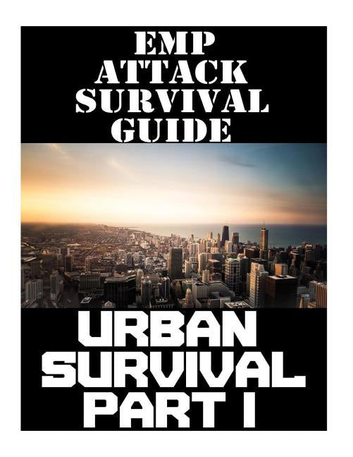 EMP Attack Survival Guide: Urban Survival Part I: The Ultimate Beginner's Guide On How To Prepare To Survive An EMP Attack In An Urban Environmen by Randall, Nicholas