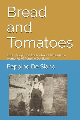 Bread and Tomatoes: Ischia: Magic and Enchantment through the Memories of Peppino De Siano by de Siano, Peppino