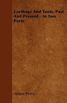 Carthage And Tunis, Past And Present - In Two Parts by Perry, Amos