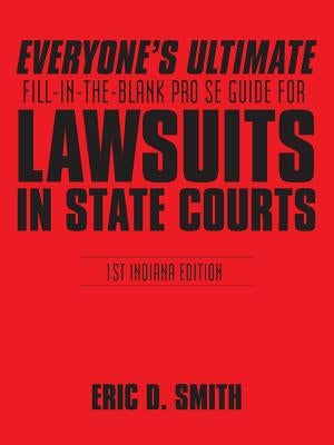 Everyone's Ultimate Fill-in-the-Blank Pro Se Guide for Lawsuits in State Courts: 1st Indiana Edition by Smith, Eric D.