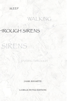 Sleepwalking Through Sirens by Bogartte, J. Karl