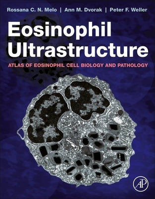 Eosinophil Ultrastructure: Atlas of Eosinophil Cell Biology and Pathology by Melo, Rossana C. N.