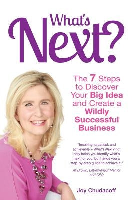 What's Next? the 7 Steps to Discover Your Big Idea and Create a Wildly Successful Business by Chudacoff, Joy