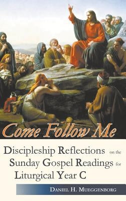 Come Follow Me. Discipleship Reflections on the Sunday Gospel Readings for Liturgical Year C by Mueggenborg, Daniel H.