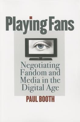Playing Fans: Negotiating Fandom and Media in the Digital Age by Booth, Paul