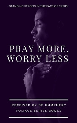 Pray More, Worry Less: Standing Strong In The Face Of Crisis by Series, Foliage
