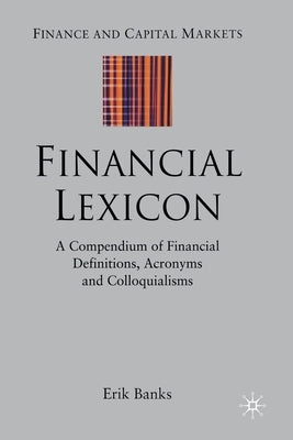 Financial Lexicon: A Compendium of Financial Definitions, Acronyms, and Colloquialisms by Banks, E.