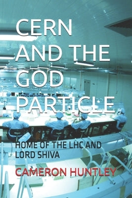 Cern and the God Particle: Home of the Lhc and Lord Shiva by Huntley, Cameron