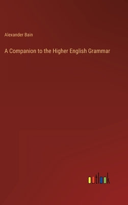 A Companion to the Higher English Grammar by Bain, Alexander
