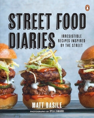 Street Food Diaries: Irresistible Recipes Inspired by the Street: A Cookbook by Basile, Matt