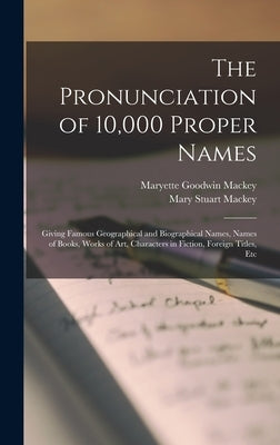 The Pronunciation of 10,000 Proper Names: Giving Famous Geographical and Biographical Names, Names of Books, Works of Art, Characters in Fiction, Fore by Mackey, Mary Stuart